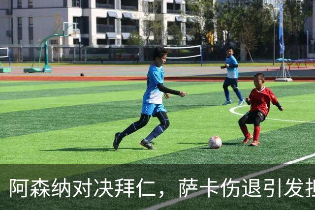 阿森纳对决拜仁，萨卡伤退引发担忧，阿尔特塔的“乌云密布